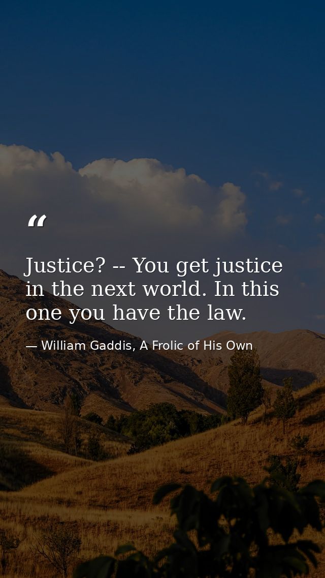 Justice? -- You get justice in the next world. In this one you have the law. — William Gaddis, A Frolic of His Own