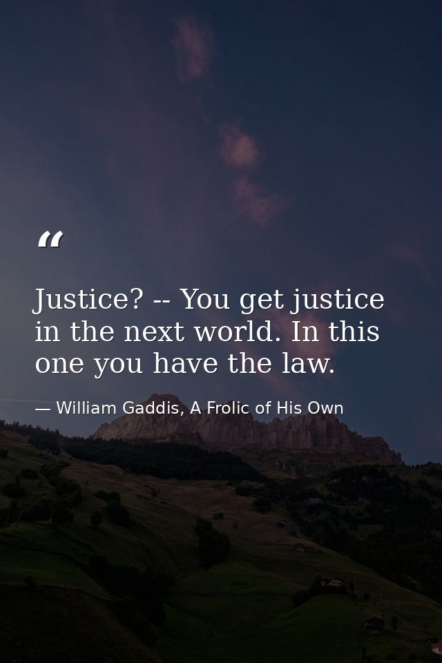Justice? -- You get justice in the next world. In this one you have the law. — William Gaddis, A Frolic of His Own