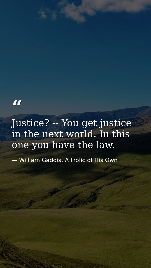 Justice? -- You get justice in the next world. In this one you have the law. — William Gaddis, A Frolic of His Own