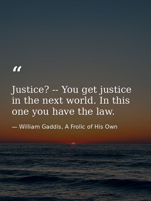 Justice? -- You get justice in the next world. In this one you have the law. — William Gaddis, A Frolic of His Own