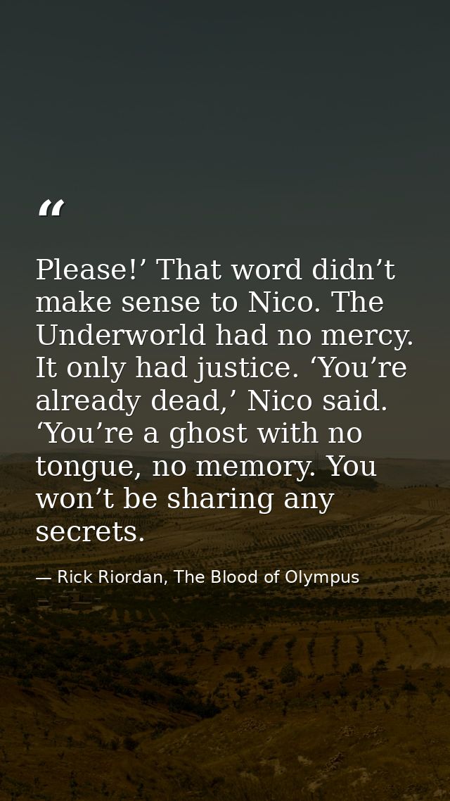 Please!’ That word didn’t make sense to Nico. The Underworld had no mercy. It only had justice. ‘You’re already dead,’ N — Rick Riordan, The Blood of Olympus