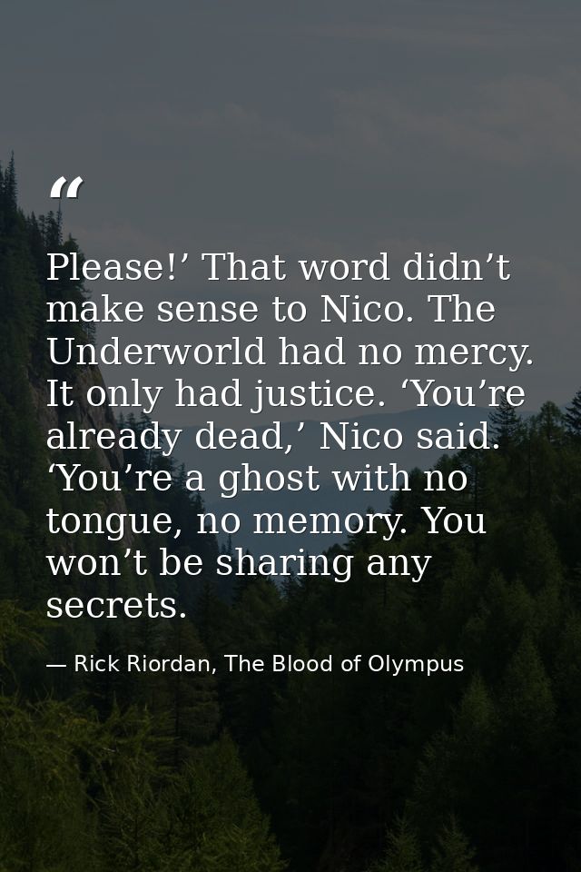 Please!’ That word didn’t make sense to Nico. The Underworld had no mercy. It only had justice. ‘You’re already dead,’ N — Rick Riordan, The Blood of Olympus