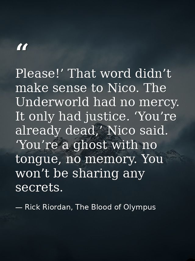Please!’ That word didn’t make sense to Nico. The Underworld had no mercy. It only had justice. ‘You’re already dead,’ N — Rick Riordan, The Blood of Olympus