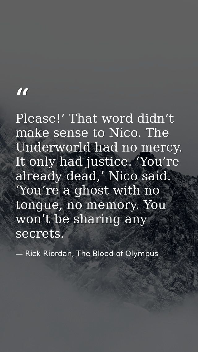 Please!’ That word didn’t make sense to Nico. The Underworld had no mercy. It only had justice. ‘You’re already dead,’ N — Rick Riordan, The Blood of Olympus