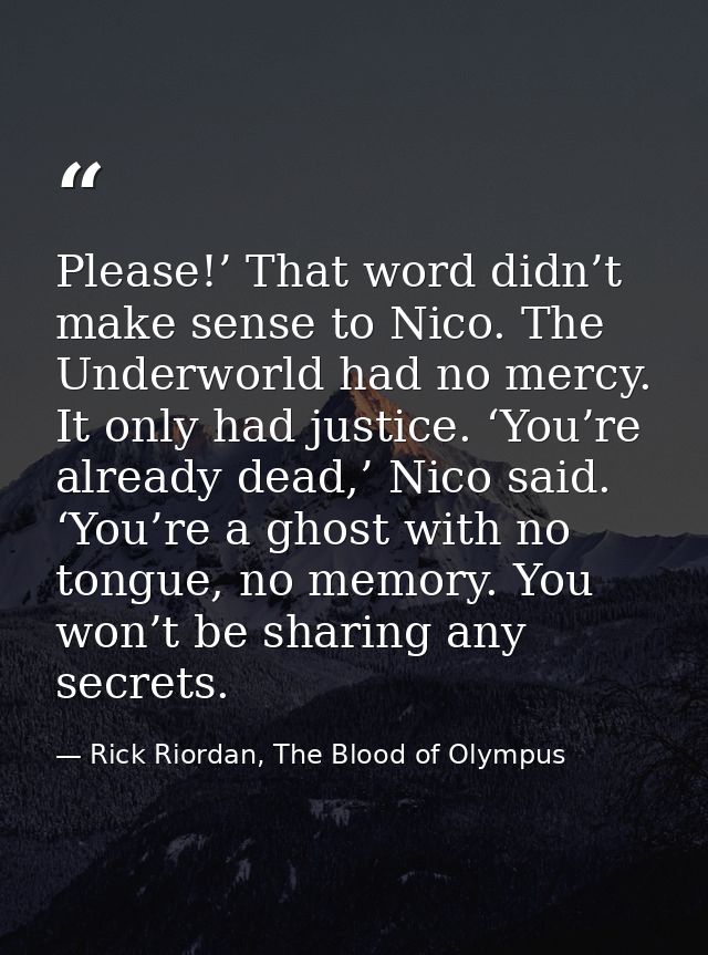 Please!’ That word didn’t make sense to Nico. The Underworld had no mercy. It only had justice. ‘You’re already dead,’ N — Rick Riordan, The Blood of Olympus
