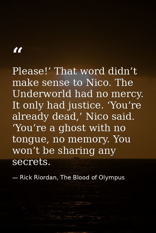 Please!’ That word didn’t make sense to Nico. The Underworld had no mercy. It only had justice. ‘You’re already dead,’ N — Rick Riordan, The Blood of Olympus