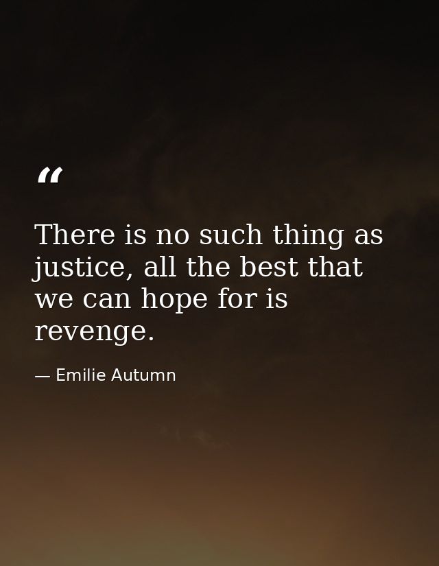 There is no such thing as justice, all the best that we can hope for is revenge. — Emilie Autumn