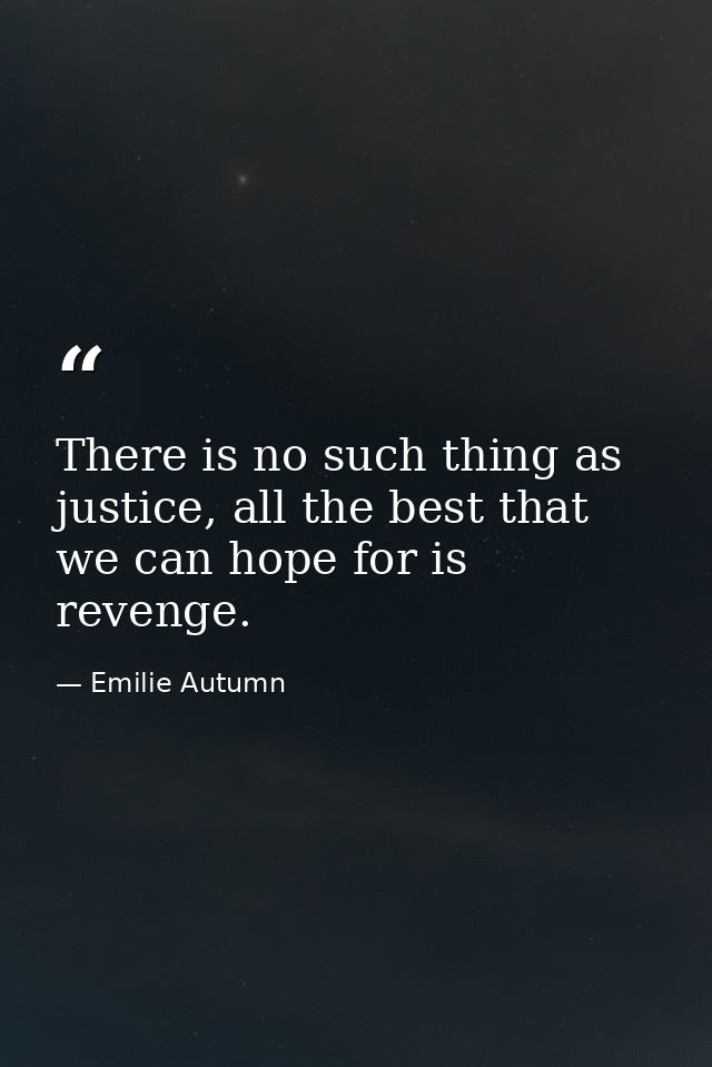 There is no such thing as justice, all the best that we can hope for is revenge. — Emilie Autumn
