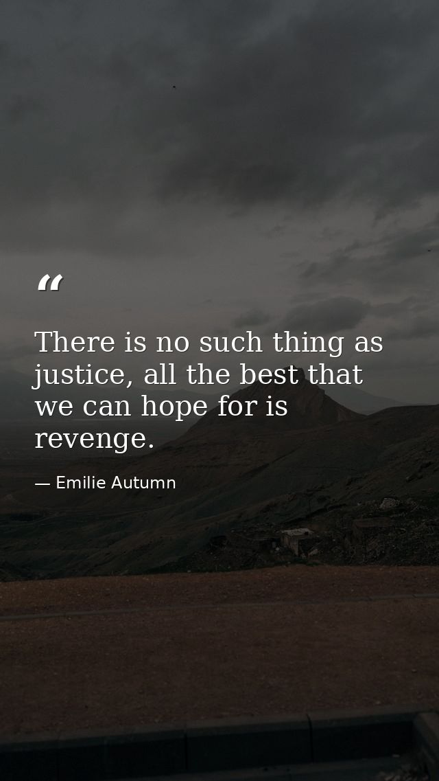 There is no such thing as justice, all the best that we can hope for is revenge. — Emilie Autumn