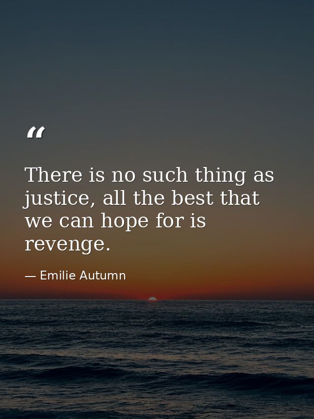 There is no such thing as justice, all the best that we can hope for is revenge. — Emilie Autumn