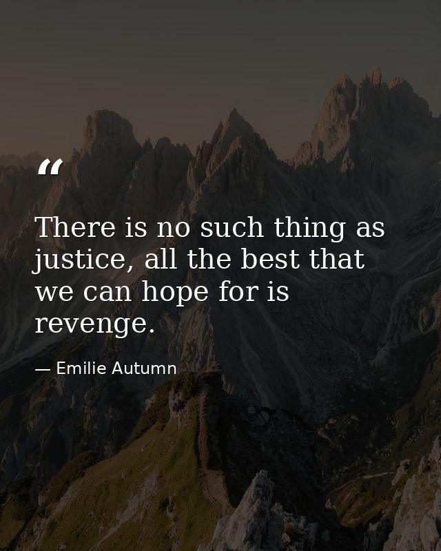There is no such thing as justice, all the best that we can hope for is revenge. — Emilie Autumn