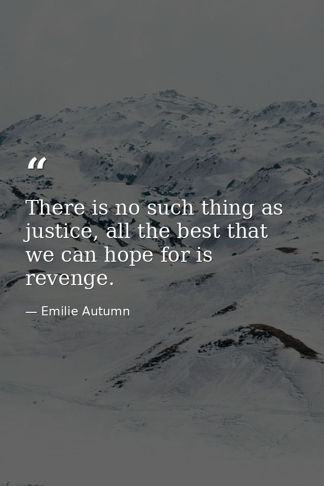There is no such thing as justice, all the best that we can hope for is revenge. — Emilie Autumn