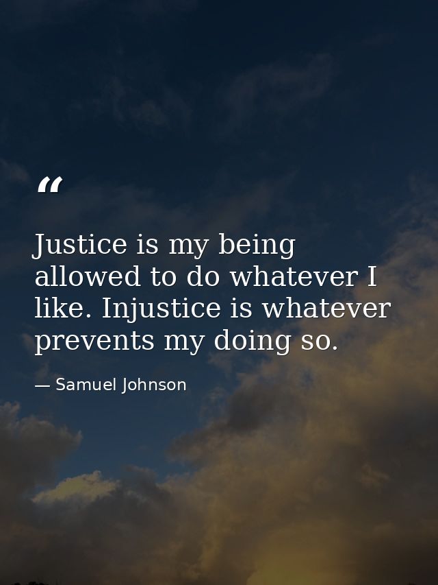 Justice is my being allowed to do whatever I like. Injustice is whatever prevents my doing so. — Samuel Johnson