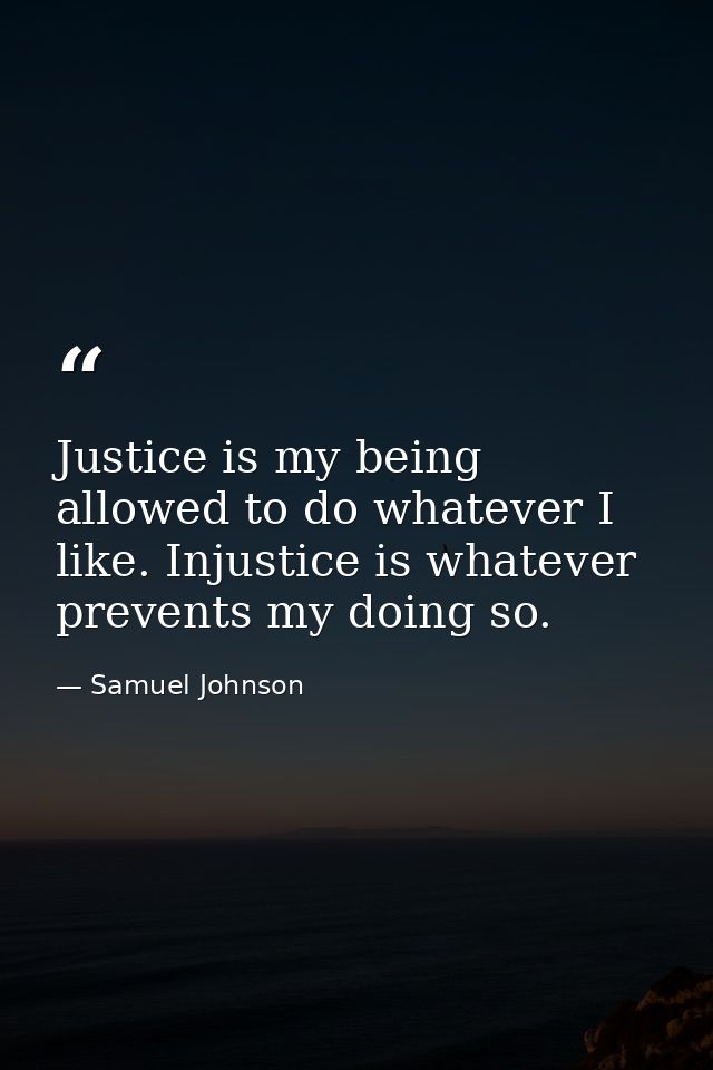Justice is my being allowed to do whatever I like. Injustice is whatever prevents my doing so. — Samuel Johnson