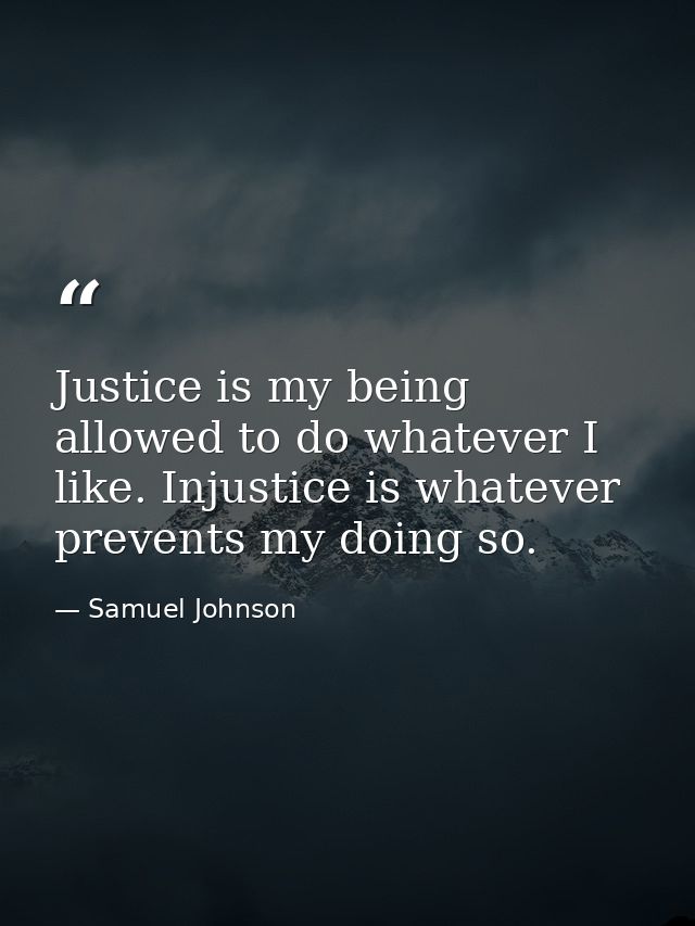 Justice is my being allowed to do whatever I like. Injustice is whatever prevents my doing so. — Samuel Johnson