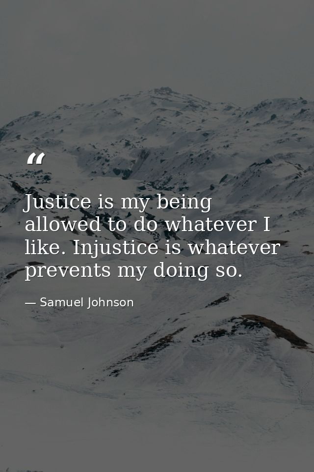 Justice is my being allowed to do whatever I like. Injustice is whatever prevents my doing so. — Samuel Johnson