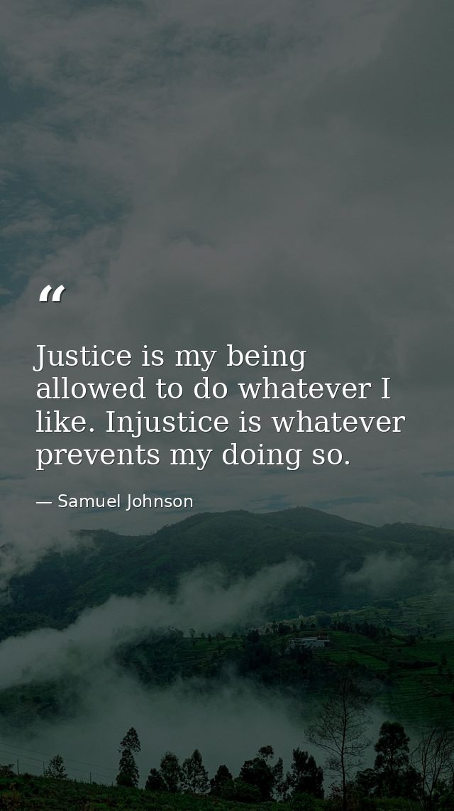Justice is my being allowed to do whatever I like. Injustice is whatever prevents my doing so. — Samuel Johnson