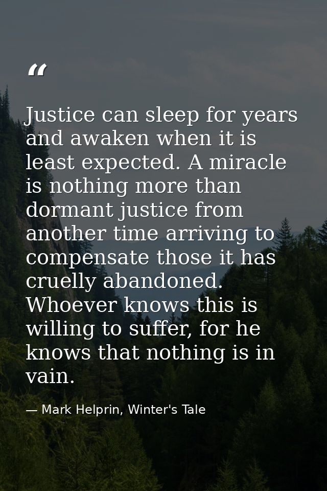 Justice can sleep for years and awaken when it is least expected. A miracle is nothing more than dormant justice from an — Mark Helprin, Winter's Tale