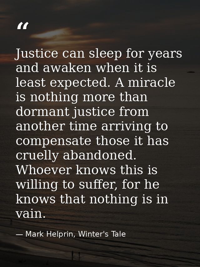 Justice can sleep for years and awaken when it is least expected. A miracle is nothing more than dormant justice from an — Mark Helprin, Winter's Tale