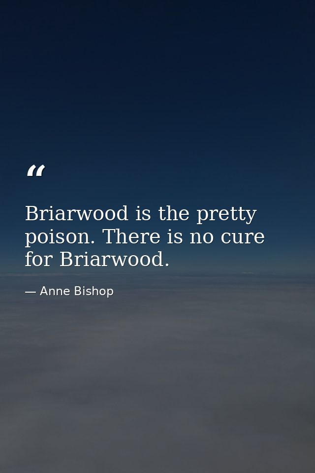 Briarwood is the pretty poison. There is no cure for Briarwood. — Anne Bishop