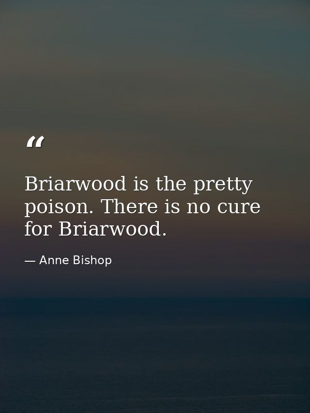 Briarwood is the pretty poison. There is no cure for Briarwood. — Anne Bishop