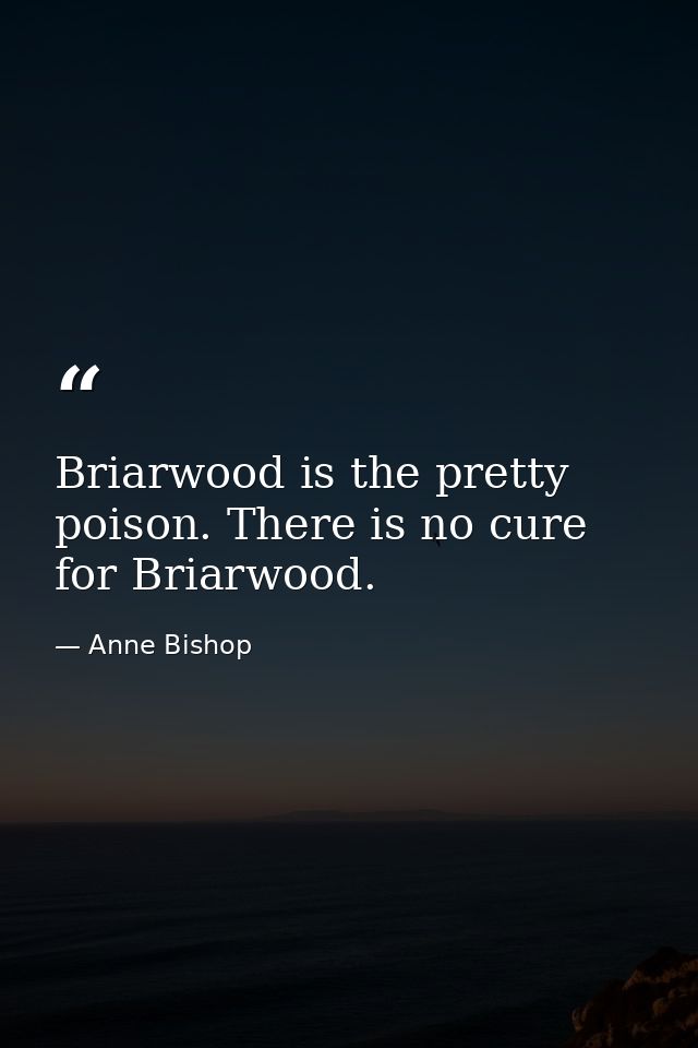Briarwood is the pretty poison. There is no cure for Briarwood. — Anne Bishop