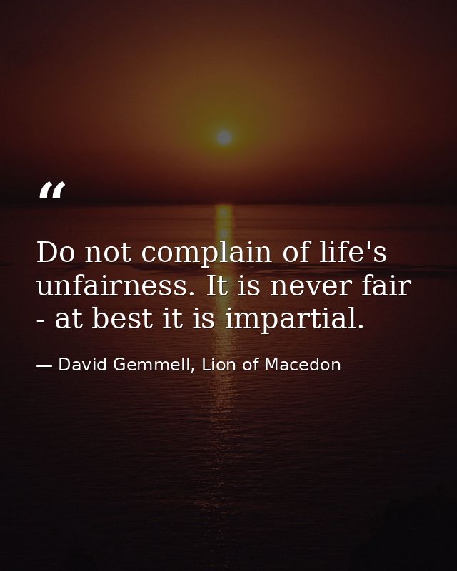Do not complain of life's unfairness. It is never fair - at best it is impartial. — David Gemmell, Lion of Macedon