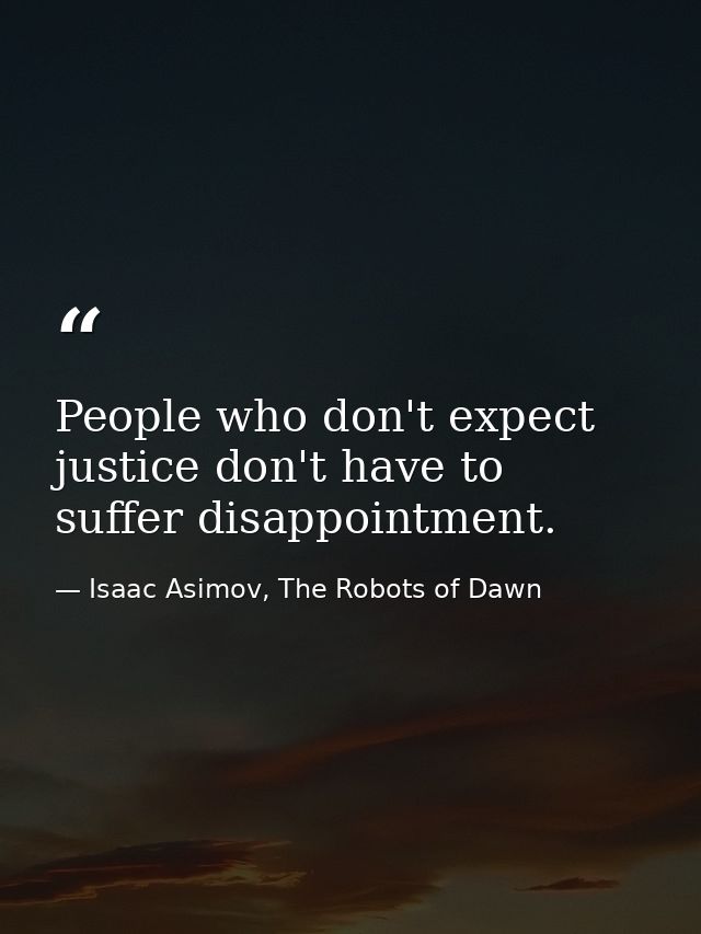 People who don't expect justice don't have to suffer disappointment. — Isaac Asimov, The Robots of Dawn