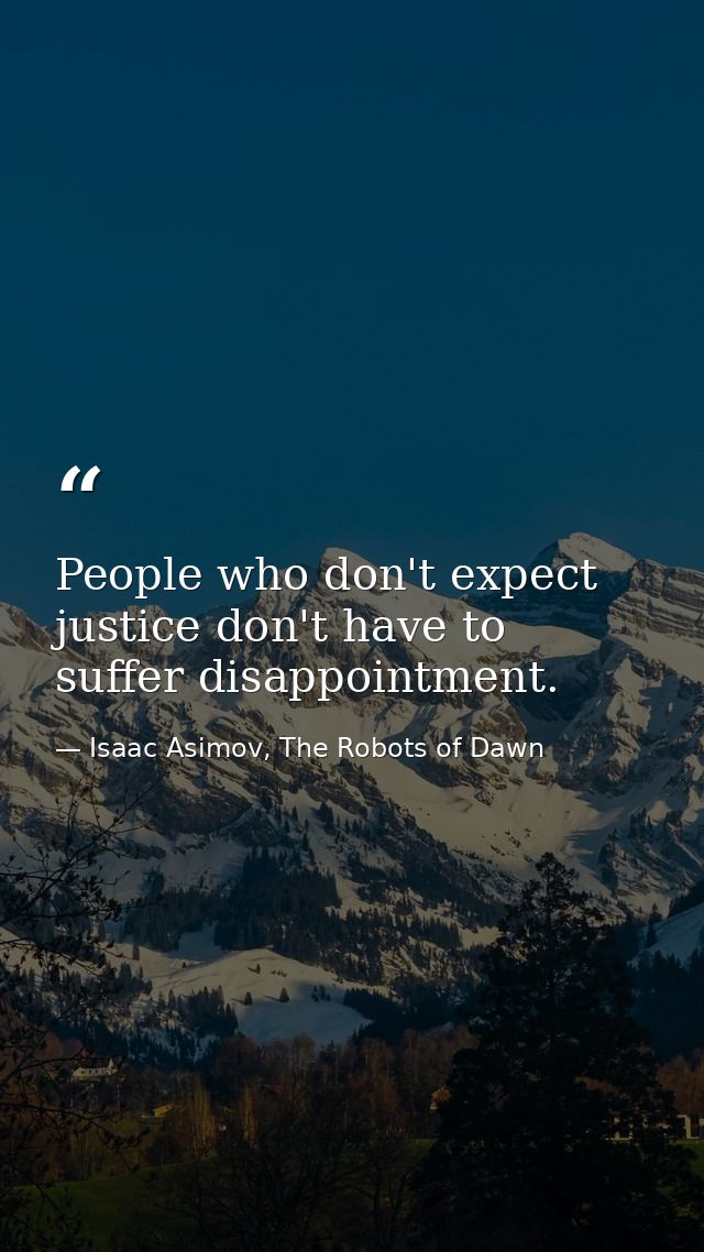 People who don't expect justice don't have to suffer disappointment. — Isaac Asimov, The Robots of Dawn