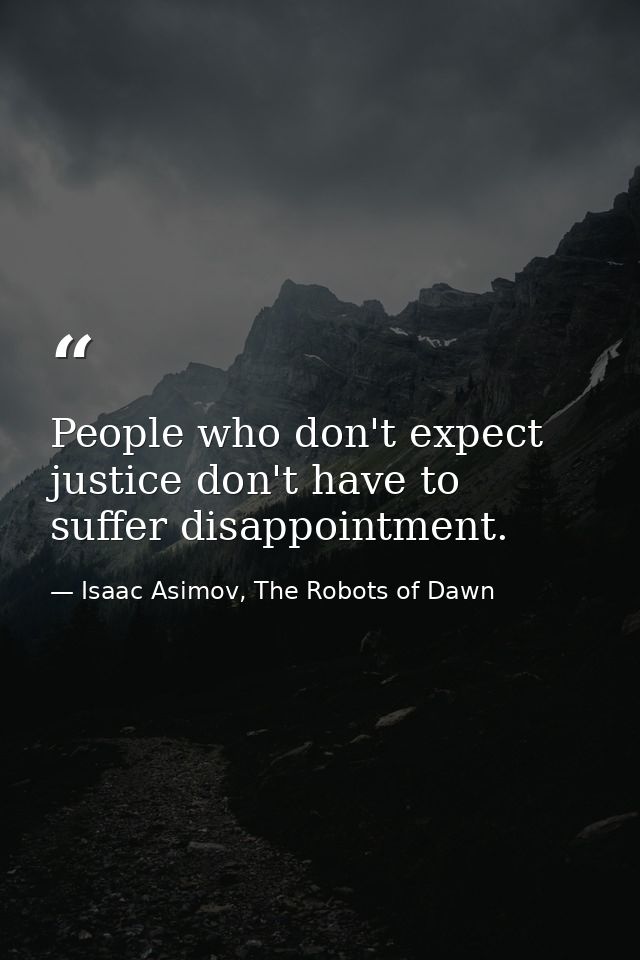 People who don't expect justice don't have to suffer disappointment. — Isaac Asimov, The Robots of Dawn