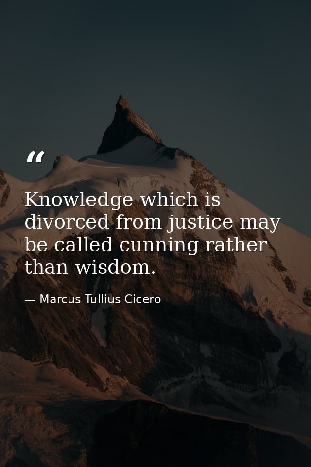 Knowledge which is divorced from justice may be called cunning rather than wisdom. — Marcus Tullius Cicero