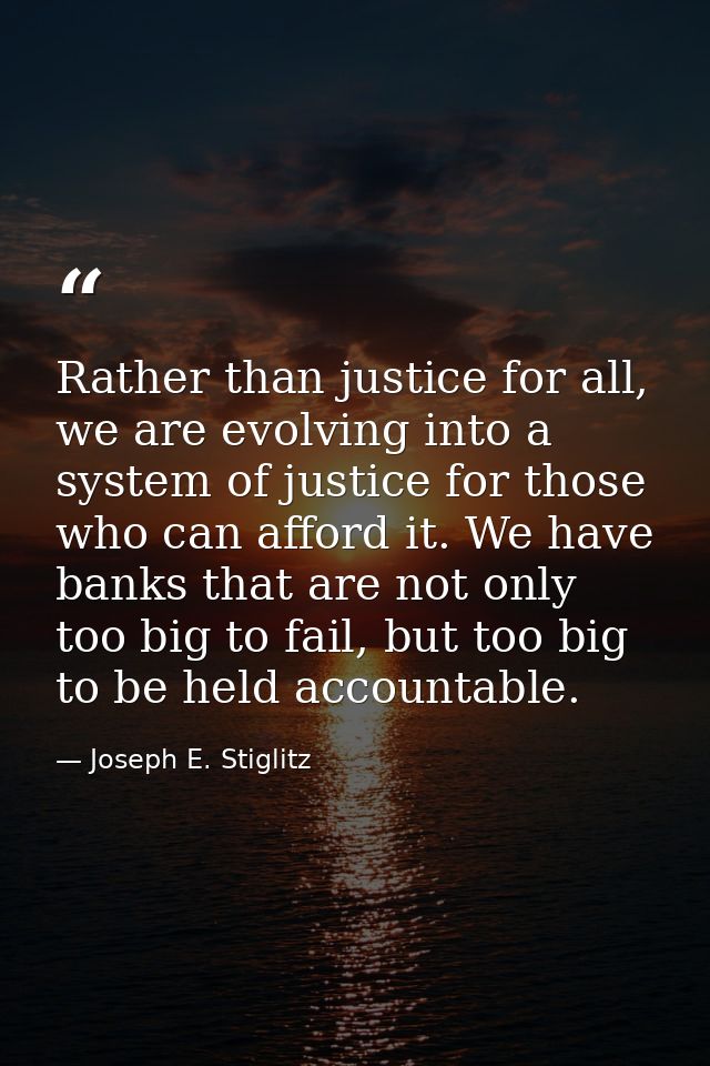 Rather than justice for all, we are evolving into a system of justice for those who can afford it. We have banks that ar — Joseph E. Stiglitz