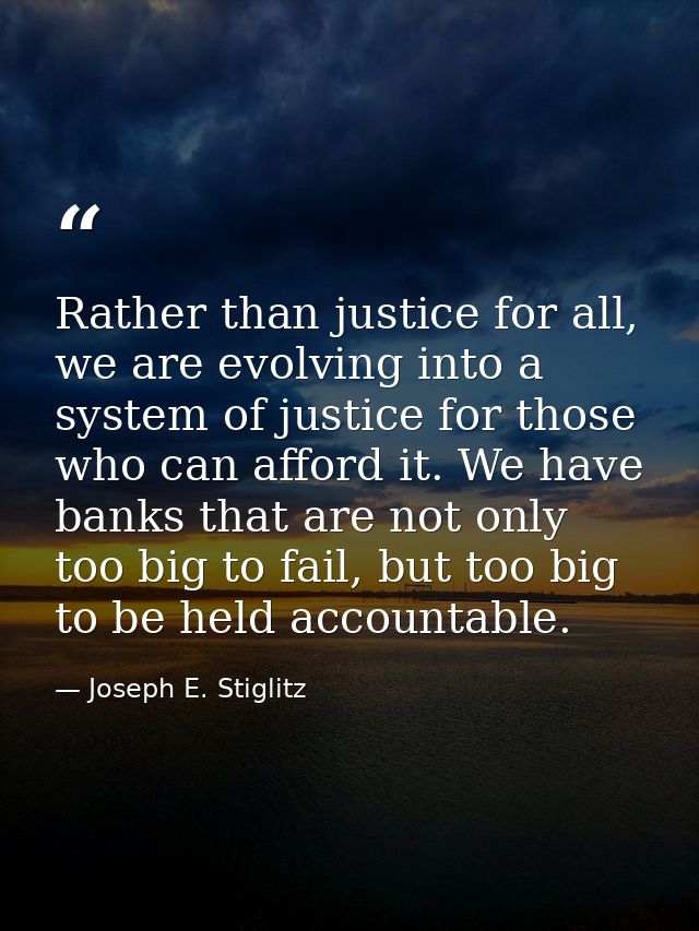 Rather than justice for all, we are evolving into a system of justice for those who can afford it. We have banks that ar — Joseph E. Stiglitz
