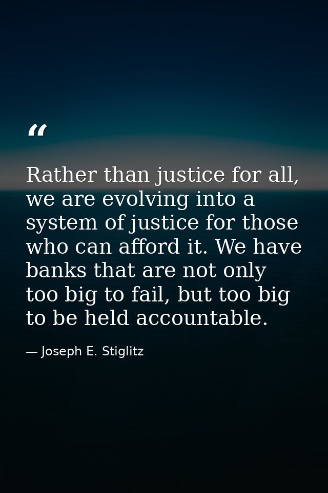 Rather than justice for all, we are evolving into a system of justice for those who can afford it. We have banks that ar — Joseph E. Stiglitz