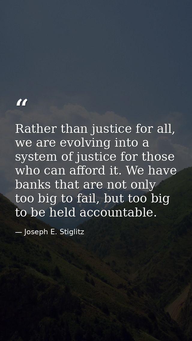 Rather than justice for all, we are evolving into a system of justice for those who can afford it. We have banks that ar — Joseph E. Stiglitz