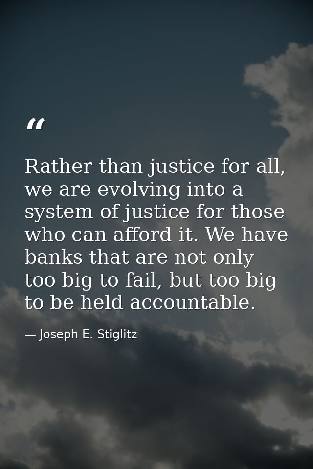 Rather than justice for all, we are evolving into a system of justice for those who can afford it. We have banks that ar — Joseph E. Stiglitz