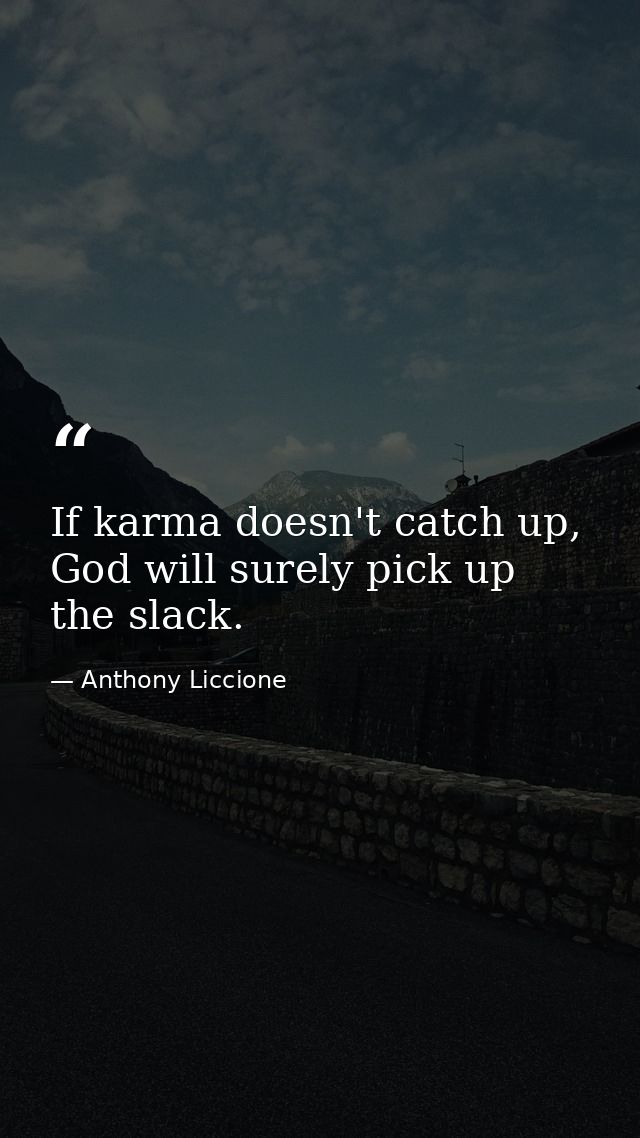If karma doesn't catch up, God will surely pick up the slack. — Anthony Liccione