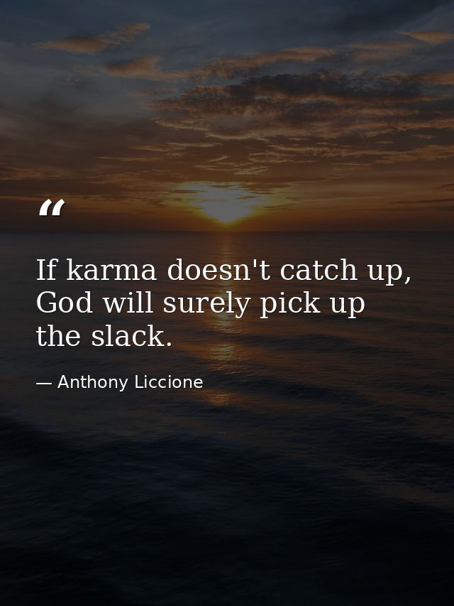 If karma doesn't catch up, God will surely pick up the slack. — Anthony Liccione