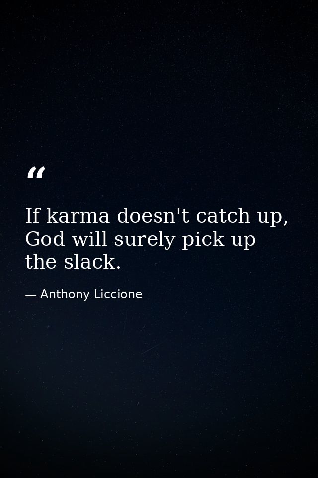 If karma doesn't catch up, God will surely pick up the slack. — Anthony Liccione