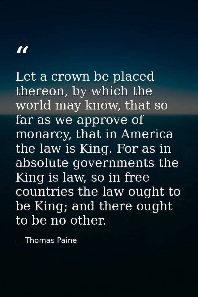Let a crown be placed thereon, by which the world may know, that so far as we approve of monarcy, that in America the la — Thomas Paine