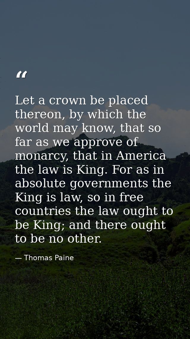 Let a crown be placed thereon, by which the world may know, that so far as we approve of monarcy, that in America the la — Thomas Paine