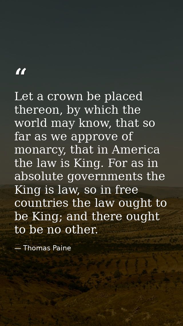 Let a crown be placed thereon, by which the world may know, that so far as we approve of monarcy, that in America the la — Thomas Paine