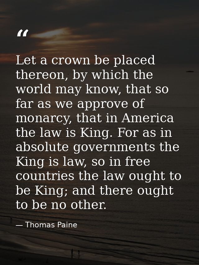 Let a crown be placed thereon, by which the world may know, that so far as we approve of monarcy, that in America the la — Thomas Paine
