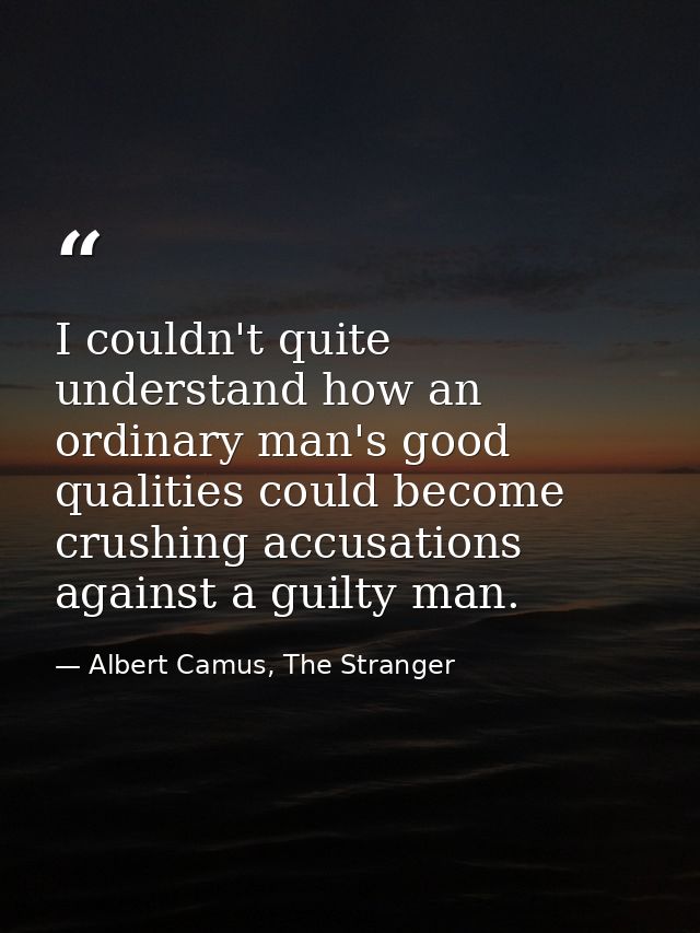 I couldn't quite understand how an ordinary man's good qualities could become crushing accusations against a guilty man. — Albert Camus, The Stranger