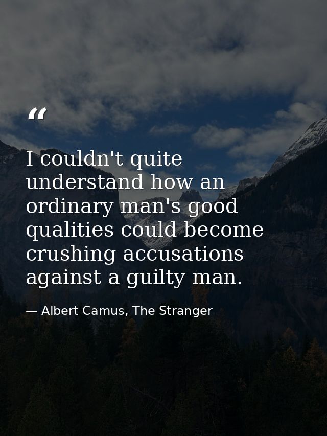 I couldn't quite understand how an ordinary man's good qualities could become crushing accusations against a guilty man. — Albert Camus, The Stranger