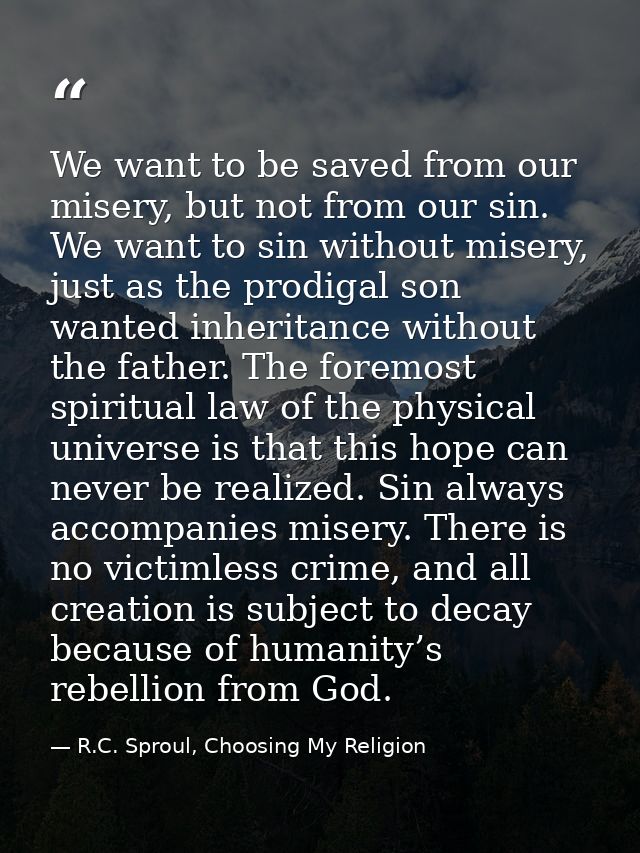 We want to be saved from our misery, but not from our sin. We want to sin without misery, just as the prodigal son wante — R.C. Sproul, Choosing My Religion