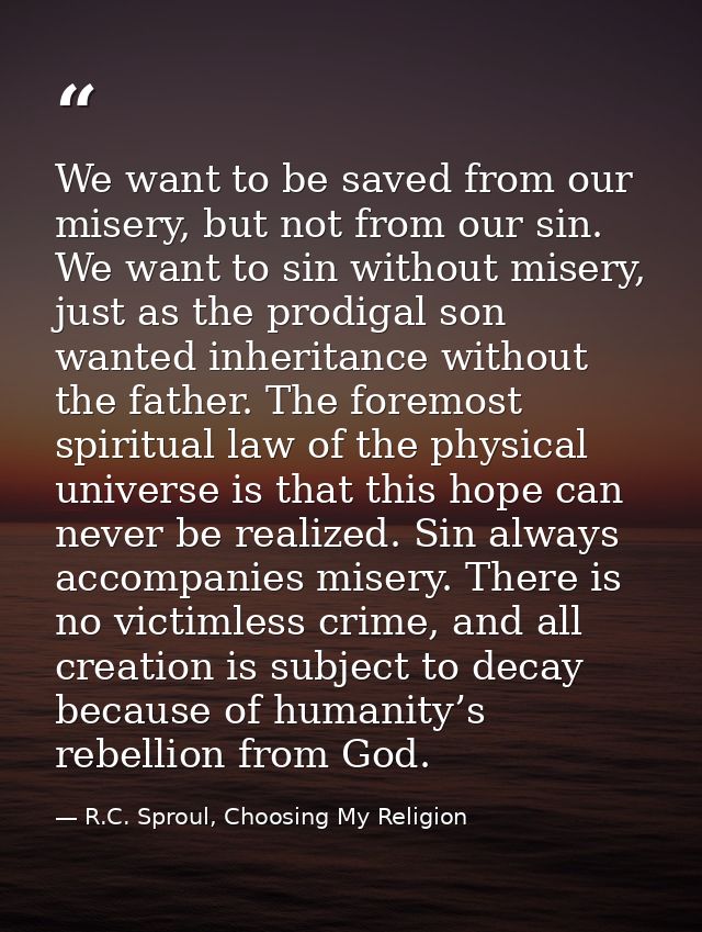 We want to be saved from our misery, but not from our sin. We want to sin without misery, just as the prodigal son wante — R.C. Sproul, Choosing My Religion