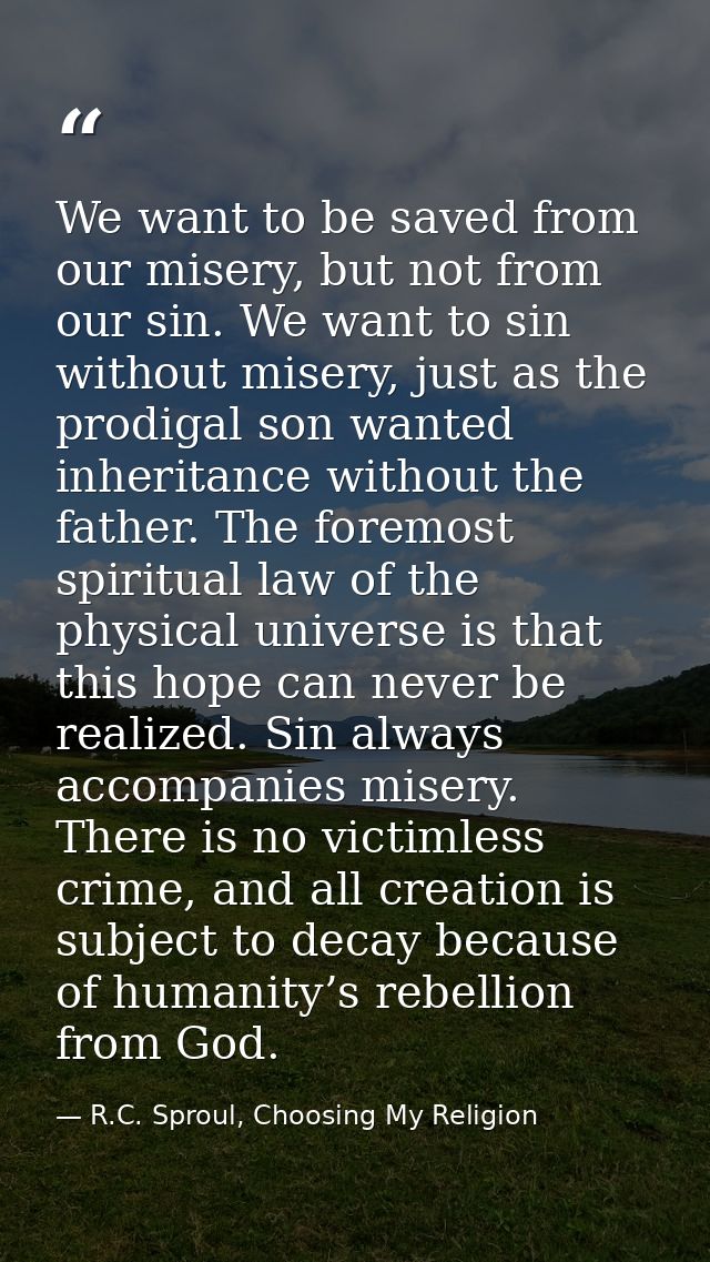We want to be saved from our misery, but not from our sin. We want to sin without misery, just as the prodigal son wante — R.C. Sproul, Choosing My Religion
