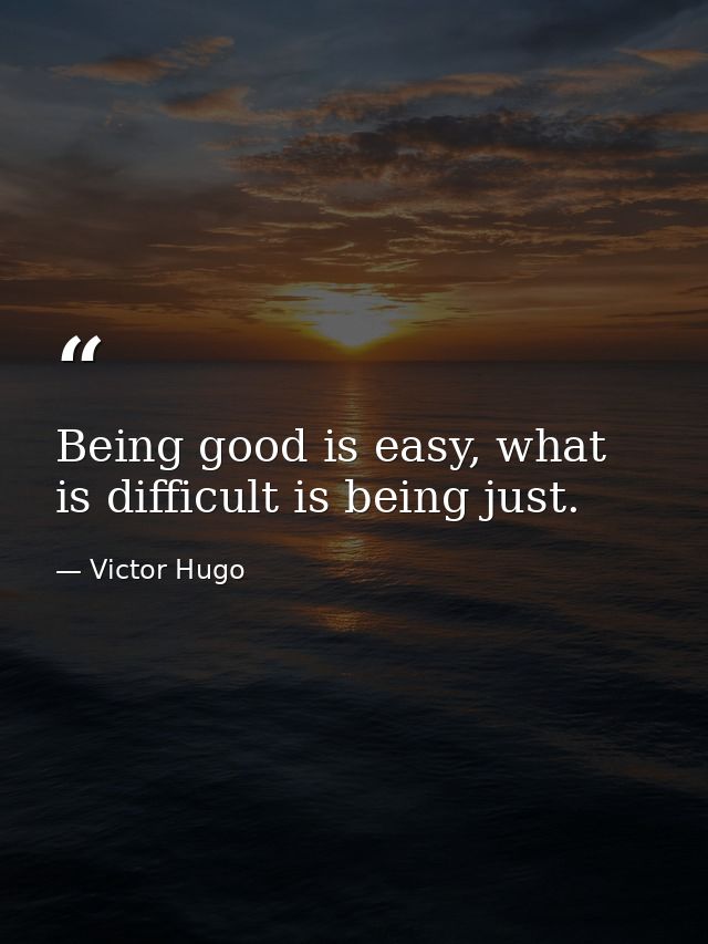 Being good is easy, what is difficult is being just. — Victor Hugo