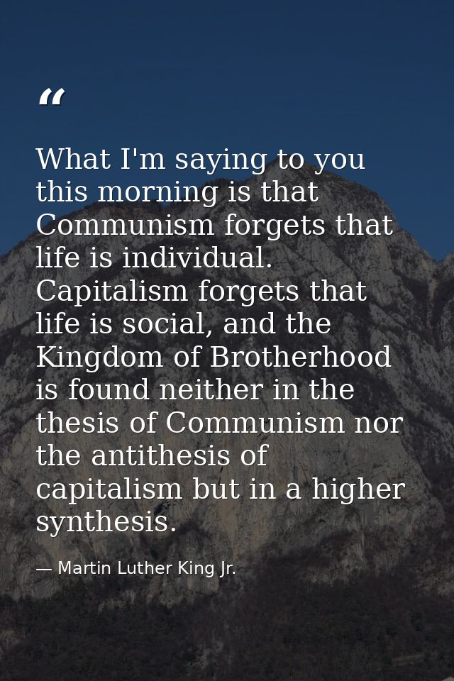 What I'm saying to you this morning is that Communism forgets that life is individual. Capitalism forgets that life is s — Martin Luther King Jr.